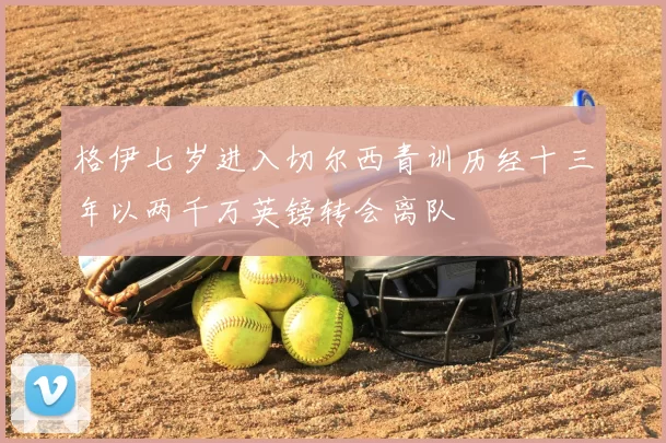 格伊七岁进入切尔西青训历经十三年以两千万英镑转会离队