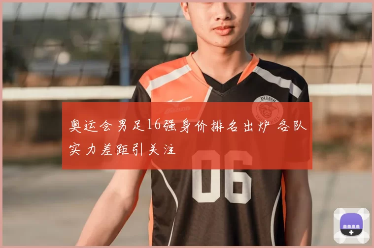 奥运会男足16强身价排名出炉 各队实力差距引关注