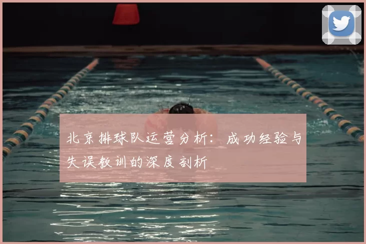 北京排球队运营分析：成功经验与失误教训的深度剖析