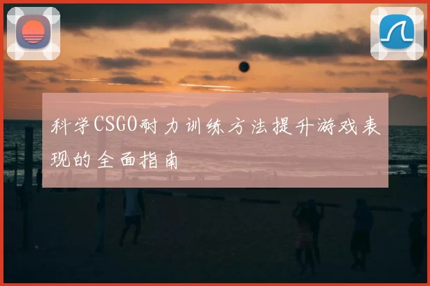 科学CSGO耐力训练方法提升游戏表现的全面指南