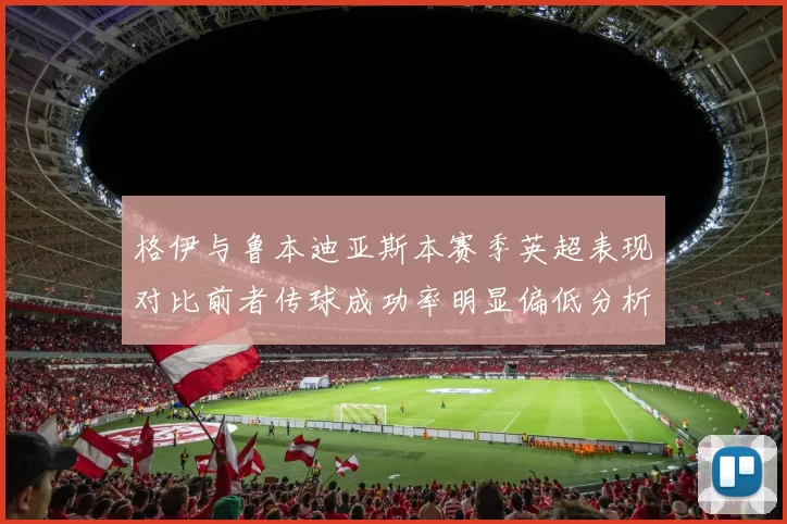 格伊与鲁本迪亚斯本赛季英超表现对比前者传球成功率明显偏低分析