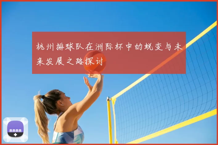 杭州排球队在洲际杯中的蜕变与未来发展之路探讨