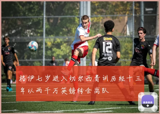 格伊七岁进入切尔西青训历经十三年以两千万英镑转会离队