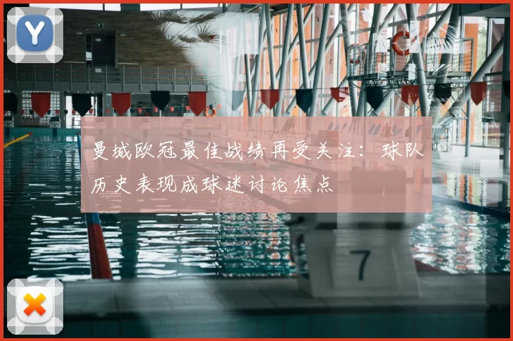 曼城欧冠最佳战绩再受关注:球队历史表现成球迷讨论焦点