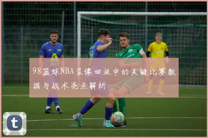 98篮球NBA录像回放中的关键比赛数据与战术亮点解析