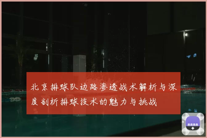 北京排球队边路渗透战术解析与深度剖析排球技术的魅力与挑战