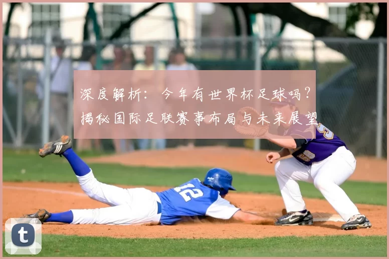 深度解析:今年有世界杯足球吗?揭秘国际足联赛事布局与未来展望