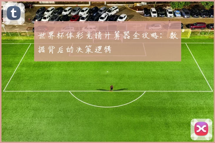 世界杯体彩竞猜计算器全攻略:数据背后的决策逻辑