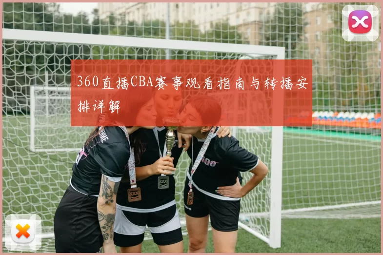 360直播CBA赛事观看指南与转播安排详解