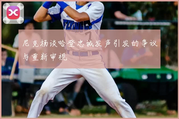 尼克杨谈哈登忠诚发声引发的争议与重新审视