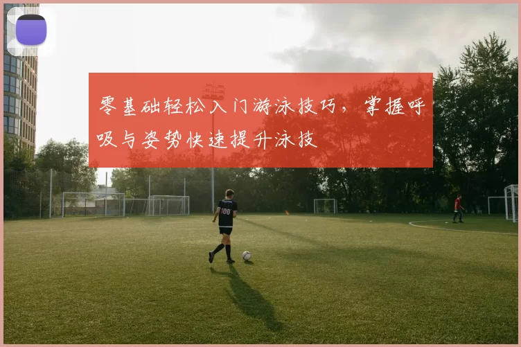 零基础轻松入门游泳技巧，掌握呼吸与姿势快速提升泳技