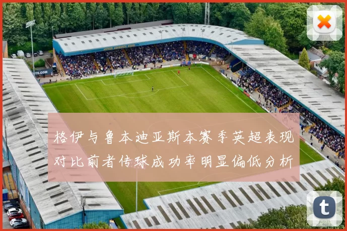 格伊与鲁本迪亚斯本赛季英超表现对比前者传球成功率明显偏低分析