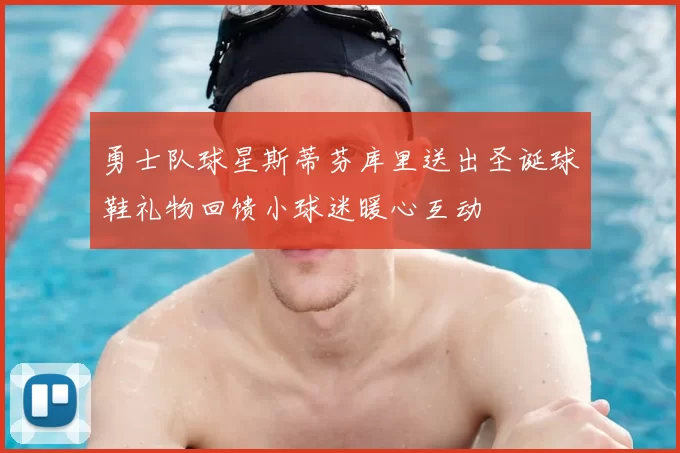勇士队球星斯蒂芬库里送出圣诞球鞋礼物回馈小球迷暖心互动