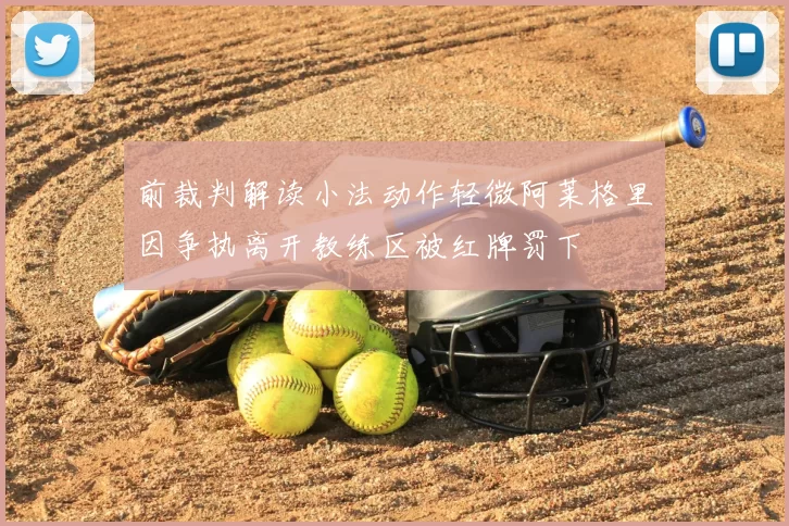 前裁判解读小法动作轻微阿莱格里因争执离开教练区被红牌罚下