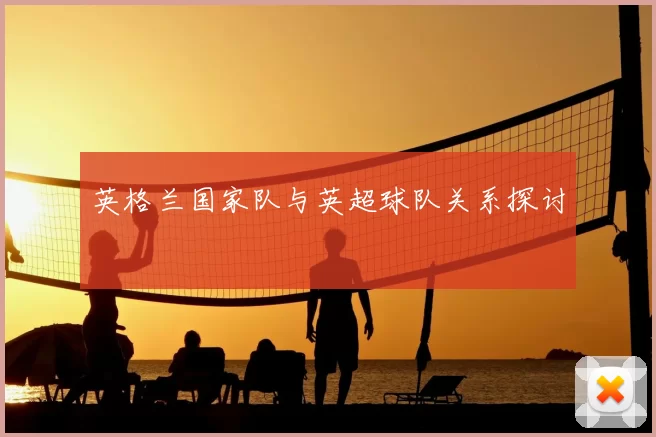 英格兰国家队与英超球队关系探讨