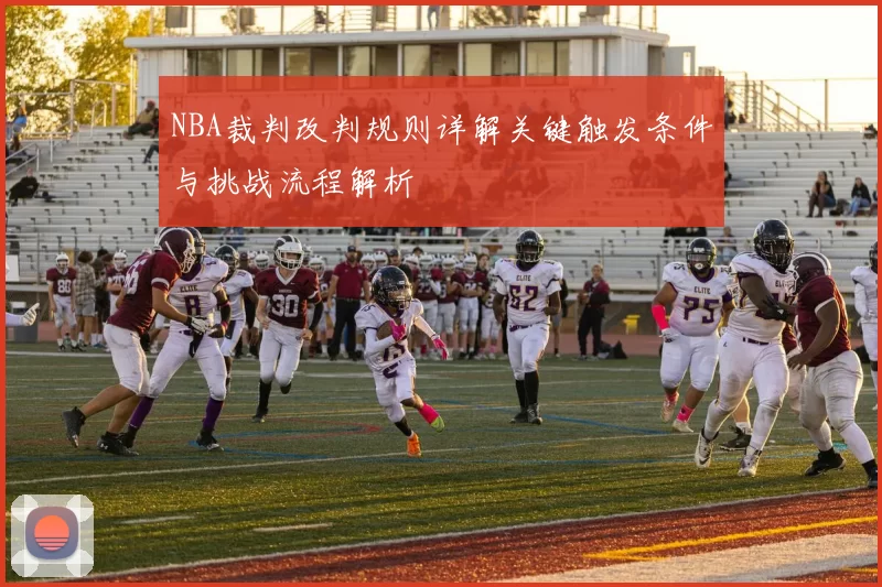 NBA裁判改判规则详解关键触发条件与挑战流程解析