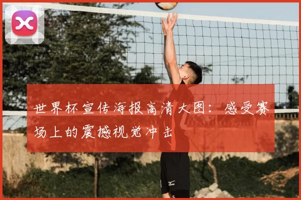 世界杯宣传海报高清大图:感受赛场上的震撼视觉冲击