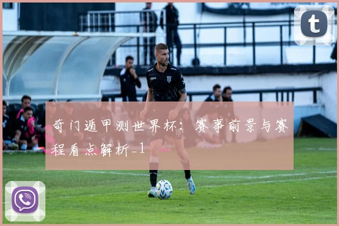 奇门遁甲测世界杯：赛事前景与赛程看点解析_1