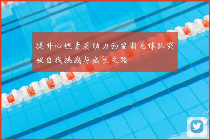 提升心理素质助力西安羽毛球队突破自我挑战与成长之路