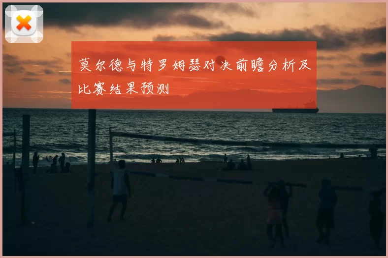 莫尔德与特罗姆瑟对决前瞻分析及比赛结果预测